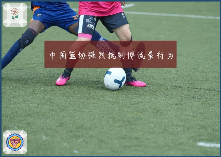 中国篮协强烈抵制博流量行为