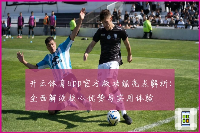 开云体育app官方版功能亮点解析：全面解读核心优势与实用体验