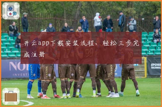 开云app下载安装流程，轻松三步完成注册