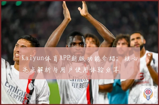 Kaiyun体育APP新版功能介绍：核心亮点解析与用户使用体验分享