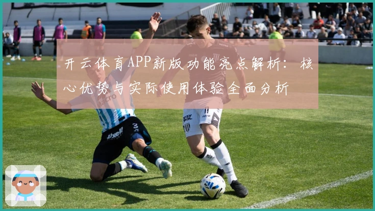 开云体育APP新版功能亮点解析：核心优势与实际使用体验全面分析