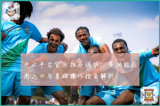 开云平台官方推荐说明：多功能应用入口与基础操作指南解析