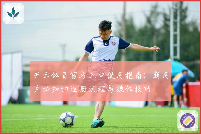 开云体育官方入口使用指南:新用户必知的注册流程与操作技巧