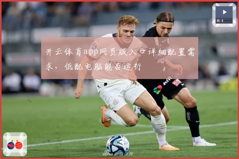 开云体育app网页版入口详细配置需求，低配电脑能否运行