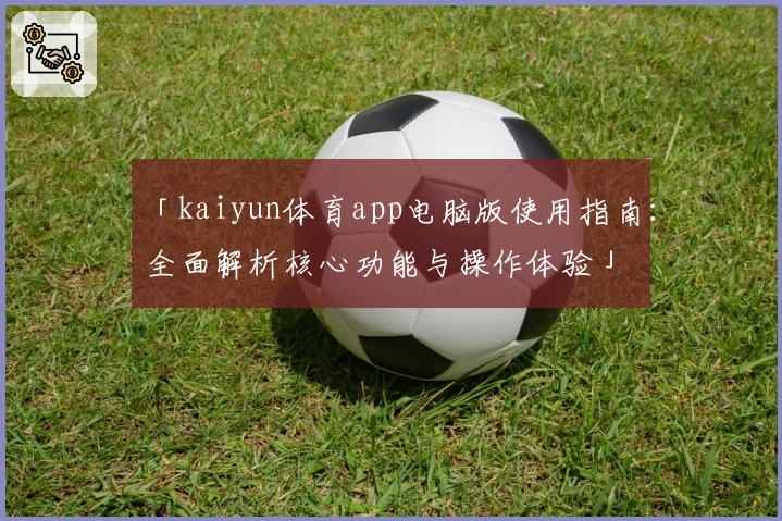 「kaiyun体育app电脑版使用指南：全面解析核心功能与操作体验」
