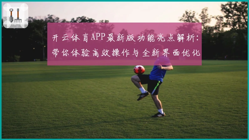 开云体育APP最新版功能亮点解析：带你体验高效操作与全新界面优化
