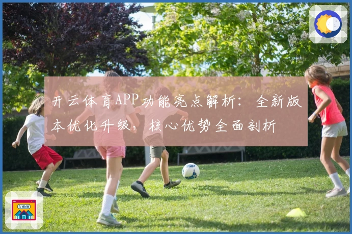 开云体育APP功能亮点解析：全新版本优化升级，核心优势全面剖析