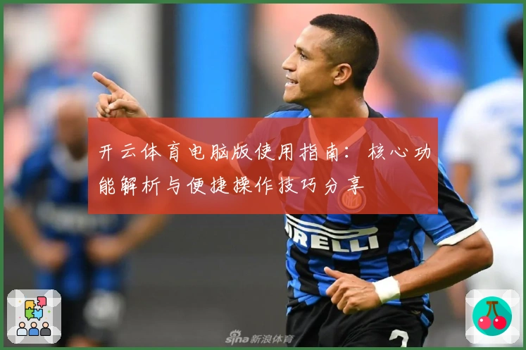 开云体育电脑版使用指南：核心功能解析与便捷操作技巧分享