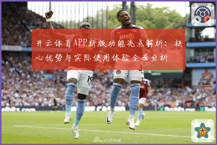 开云体育APP新版功能亮点解析：核心优势与实际使用体验全面分析