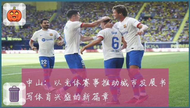 中山：以竞体赛事推动城市发展书写体育兴盛的新篇章