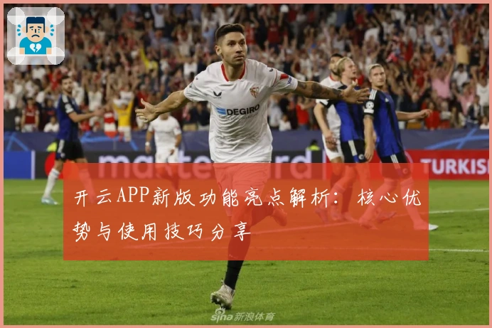 开云APP新版功能亮点解析：核心优势与使用技巧分享
