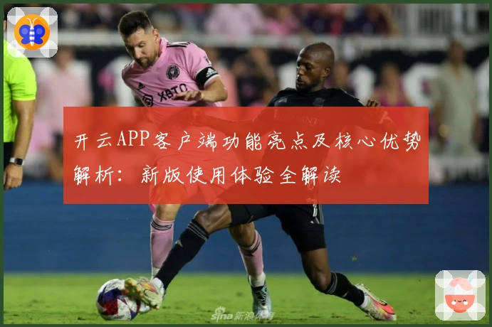 开云APP客户端功能亮点及核心优势解析:新版使用体验全解读