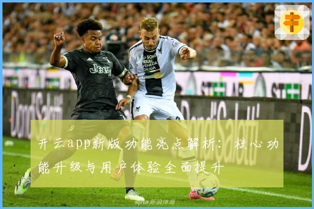 开云app新版功能亮点解析：核心功能升级与用户体验全面提升