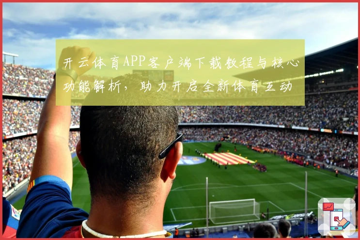 开云体育APP客户端下载教程与核心功能解析,助力开启全新体育互动体验