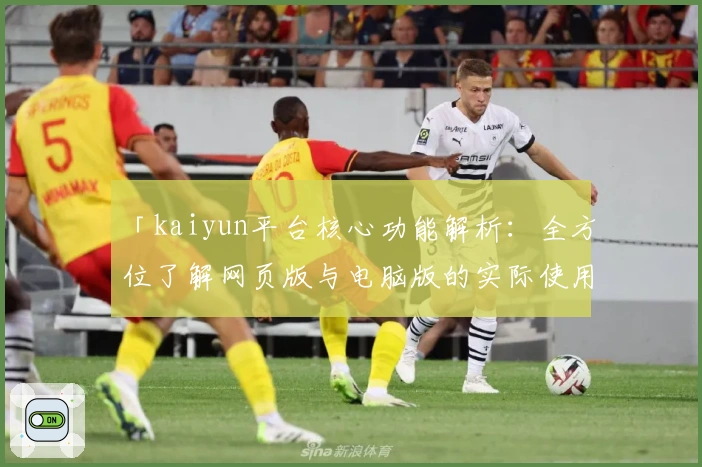 「kaiyun平台核心功能解析：全方位了解网页版与电脑版的实际使用体验」