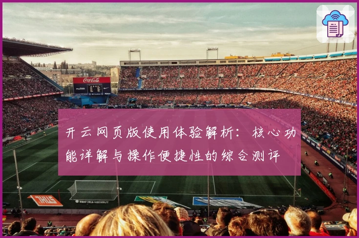 开云网页版使用体验解析：核心功能详解与操作便捷性的综合测评